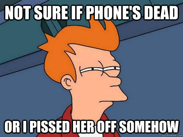 Not sure if phone's dead Or I pissed her off somehow   Futurama Fry