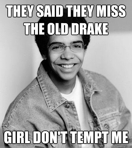 They said they miss the old drake girl don't tempt me  