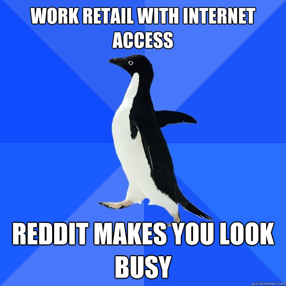 Work retail with internet access Reddit makes you look busy  Socially Awkward Penguin