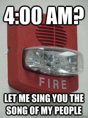 4:00 AM? LET ME SING YOU THE SONG OF MY PEOPLE  Fire alarm