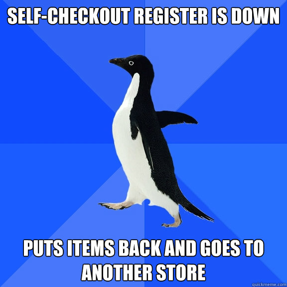Self-checkout register is down Puts items back and goes to another store  Socially Awkward Penguin