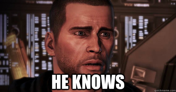  He knows -  He knows  Commander Shepard Problems