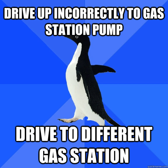 drive up incorrectly to gas station pump drive to different gas station  Socially Awkward Penguin