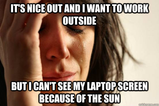 It's nice out and i want to work outside but I can't see my laptop screen because of the sun  First World Problems