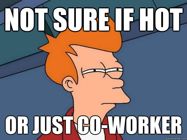 Not sure if hot or just co-worker - Not sure if hot or just co-worker  Futurama Fry