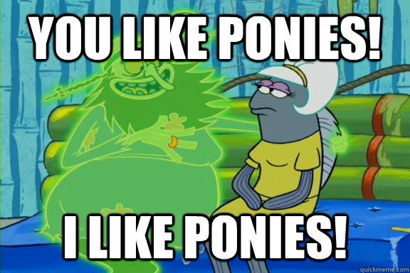 You like ponies! I like ponies!  