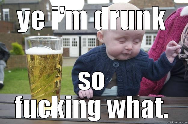 YE I'M DRUNK SO FUCKING WHAT. drunk baby