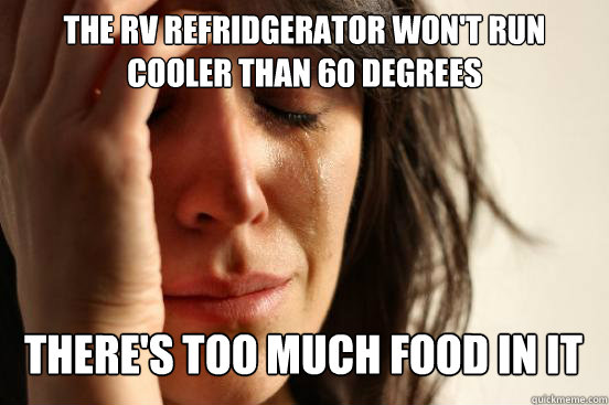 The rv refridgerator won't run cooler than 60 degrees
 there's too much food in it   First World Problems