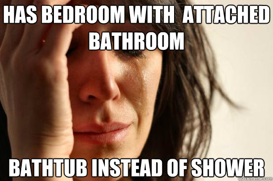has bedroom with  attached bathroom bathtub instead of shower  First World Problems
