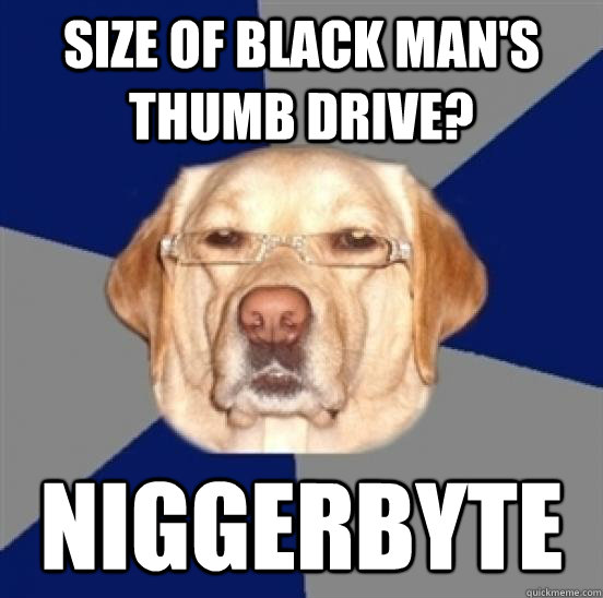Size of black man's thumb drive? Niggerbyte - Size of black man's thumb drive? Niggerbyte  Racist Dog
