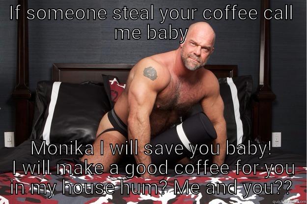 IF SOMEONE STEAL YOUR COFFEE CALL ME BABY MONIKA I WILL SAVE YOU BABY!  I WILL MAKE A GOOD COFFEE FOR YOU IN MY HOUSE HUM? ME AND YOU?? Gorilla Man