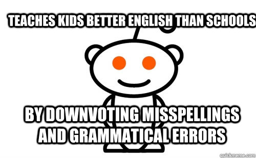 Teaches kids better English than schools by downvoting misspellings and grammatical errors - Teaches kids better English than schools by downvoting misspellings and grammatical errors  Good Guy Reddit