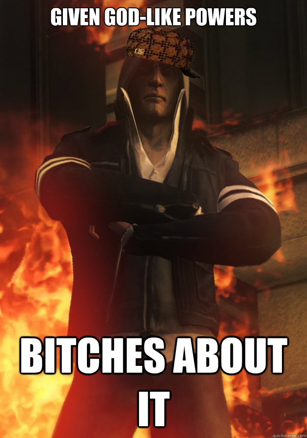 Given god-like powers bitches about it  Scumbag Alex Mercer