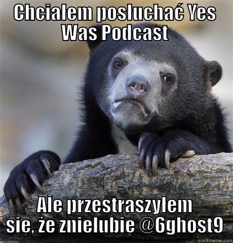 CHCIAŁEM POSŁUCHAĆ YES WAS PODCAST ALE PRZESTRASZYŁEM SIĘ, ŻE ZNIELUBIĘ @6GHOST9 Confession Bear