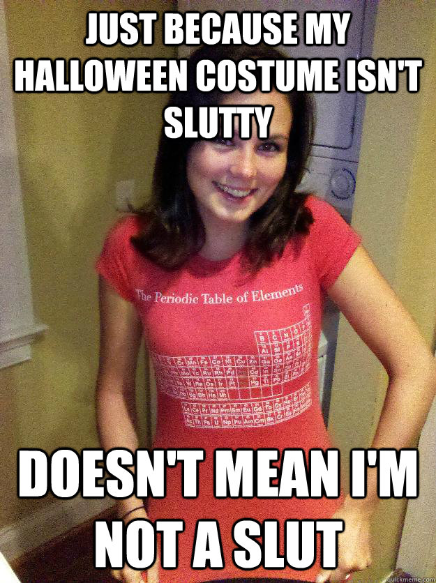 just because my halloween costume isn't slutty doesn't mean i'm not a slut - just because my halloween costume isn't slutty doesn't mean i'm not a slut  Misc