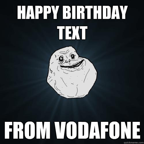 Happy birthday text From Vodafone  Forever Alone