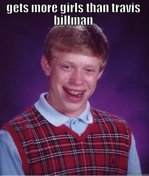 GETS MORE GIRLS THAN TRAVIS BILLMAN  Bad Luck Brian