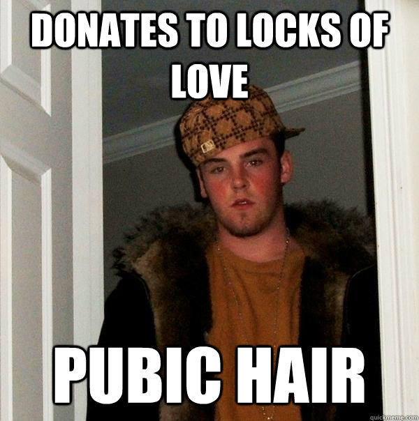 Donates to Locks of Love Pubic Hair  Scumbag Steve