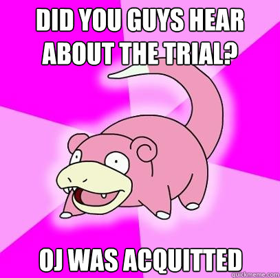 Did you guys hear about the trial? OJ was acquitted  Slowpoke