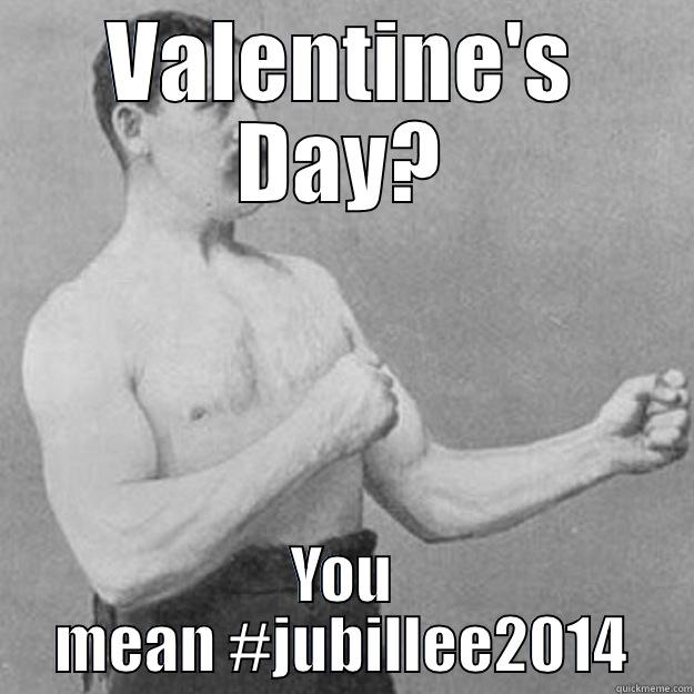 VALENTINE'S DAY? YOU MEAN #JUBILLEE2014 overly manly man
