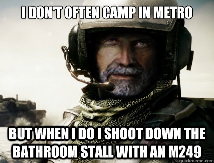 I DON'T OFTEN CAMP IN METRO BUT WHEN I DO I SHOOT DOWN THE BATHROOM STALL WITH AN M249 - I DON'T OFTEN CAMP IN METRO BUT WHEN I DO I SHOOT DOWN THE BATHROOM STALL WITH AN M249  Most Interesting Man in BF3