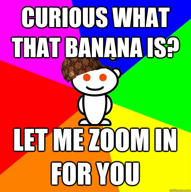 Curious what that banana is?  let me zoom in for you  Scumbag Redditor