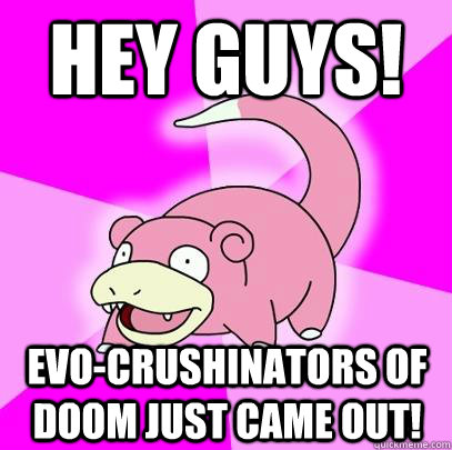 HEY GUYS! Evo-Crushinators of Doom Just Came Out!  Slowpoke