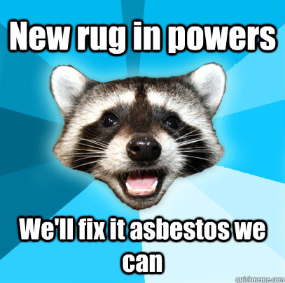 New rug in powers We'll fix it asbestos we can  Lame Pun Coon