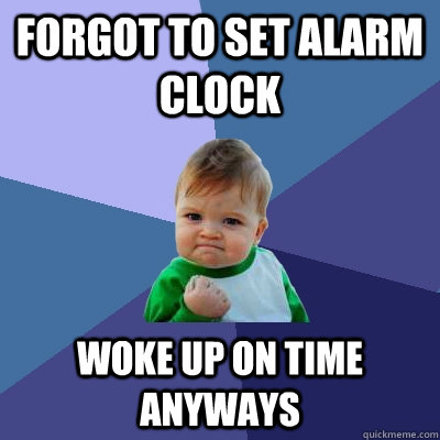 forgot to set alarm clock woke up on time anyways  Success Kid