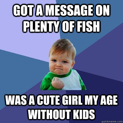 Got a message on plenty of fish was a cute girl my age without kids  Success Kid