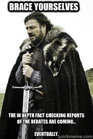 Brace Yourselves The in depth fact checking reports of the debates are coming...

Eventually. - Brace Yourselves The in depth fact checking reports of the debates are coming...

Eventually.  Brace Yourselves