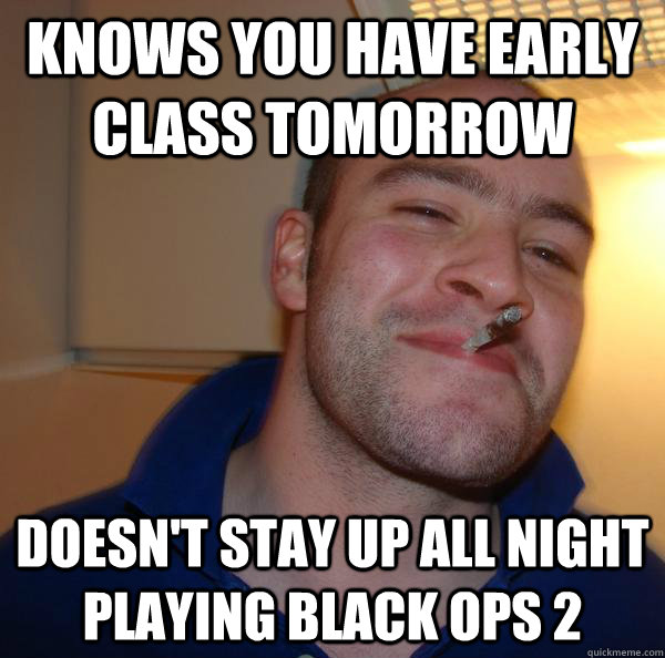 knows you have early class tomorrow  doesn't stay up all night playing black ops 2 - knows you have early class tomorrow  doesn't stay up all night playing black ops 2  Misc