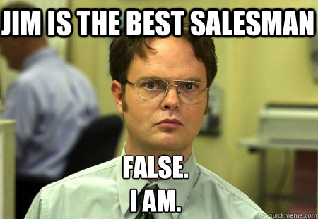 Jim is the best salesman False.
I am.  Schrute