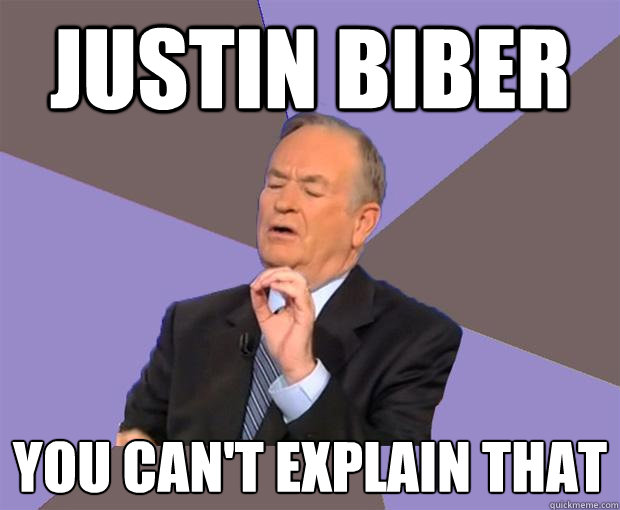 Justin Biber You can't explain that  Bill O Reilly