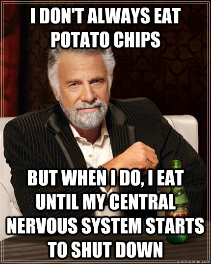 I don't always eat potato chips but when I do, I eat until my central nervous system starts to shut down  The Most Interesting Man In The World