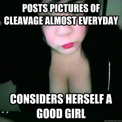 Posts pictures of cleavage almost everyday Considers herself a good girl  