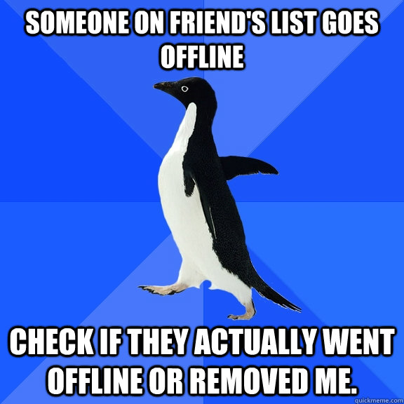 Someone on Friend's List goes offline Check if they actually went offline or removed me.  Socially Awkward Penguin