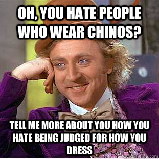 Oh, you hate people who wear chinos? Tell me more about you how you hate being judged for how you dress - Oh, you hate people who wear chinos? Tell me more about you how you hate being judged for how you dress  Condescending Wonka
