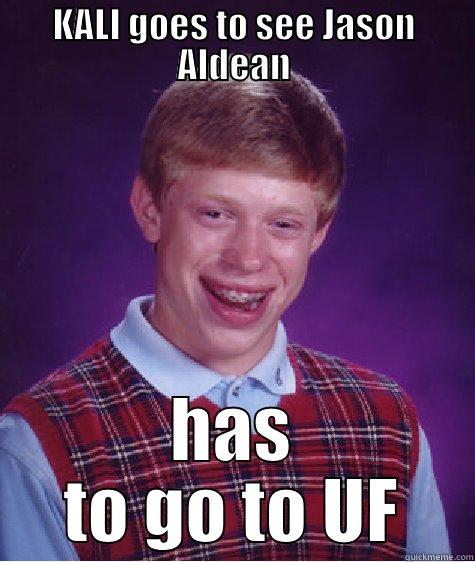 KALI GOES TO SEE JASON ALDEAN HAS TO GO TO UF Bad Luck Brian