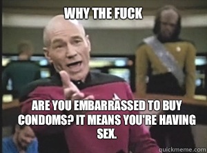 Why the fuck Are you embarrassed to buy condoms? It means you're having sex. - Why the fuck Are you embarrassed to buy condoms? It means you're having sex.  Misc