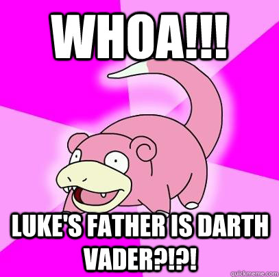 whoa!!! luke's father is darth vader?!?!  Slowpoke