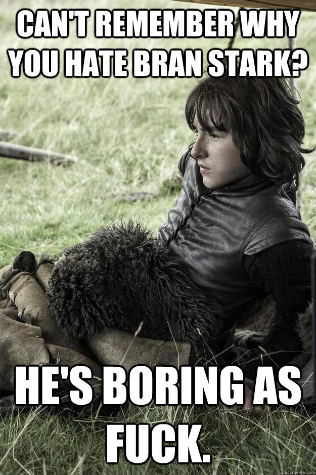 Can't Remember why you hate Bran Stark? He's boring as fuck. - Can't Remember why you hate Bran Stark? He's boring as fuck.  Sullen Stark