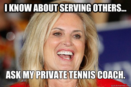 i KNOW ABOUT SERVING OTHERS... ASK MY PRIVATE TENNIS COACH.  