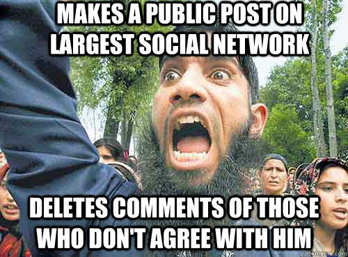Makes a public post on largest social network Deletes comments of those who don't agree with him  Angry Muslim Guy