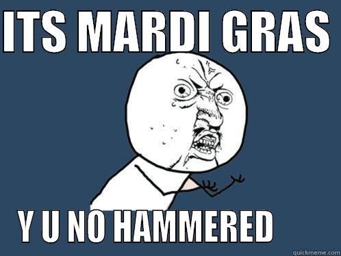 ITS MARDI GRAS  Y U NO HAMMERED        Y U No