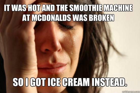 It was hot and the smoothie machine at Mcdonalds was broken
 So I got Ice cream instead. Caption 3 goes here  First World Problems