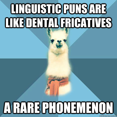 Linguistic puns are like dental fricatives A rare phonemenon - Linguistic puns are like dental fricatives A rare phonemenon  Linguist Llama