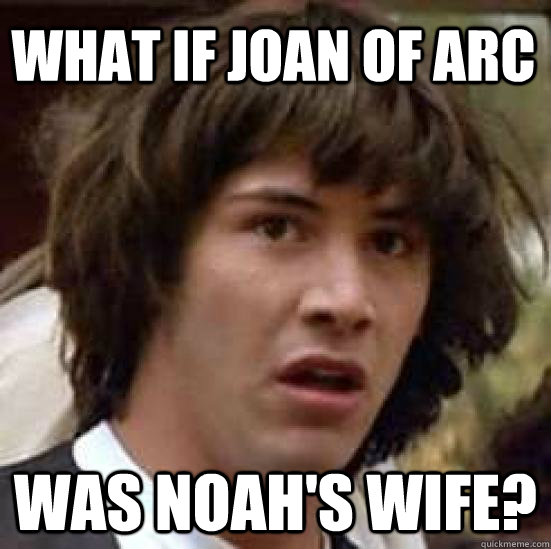 What if Joan of Arc was Noah's Wife?  conspiracy keanu