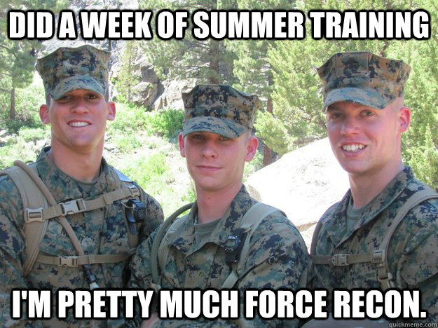 Did a week of summer training I'm pretty much force recon.  