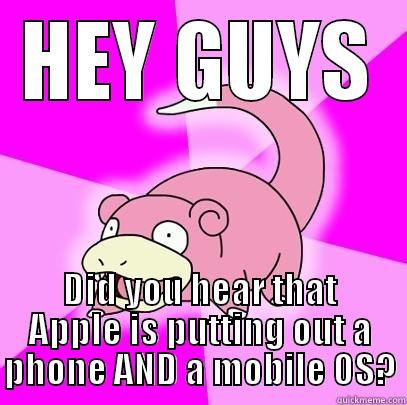 HEY GUYS DID YOU HEAR THAT APPLE IS PUTTING OUT A PHONE AND A MOBILE OS? Slowpoke